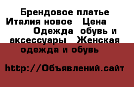 Брендовое платье Италия новое › Цена ­ 3 000 -  Одежда, обувь и аксессуары » Женская одежда и обувь   